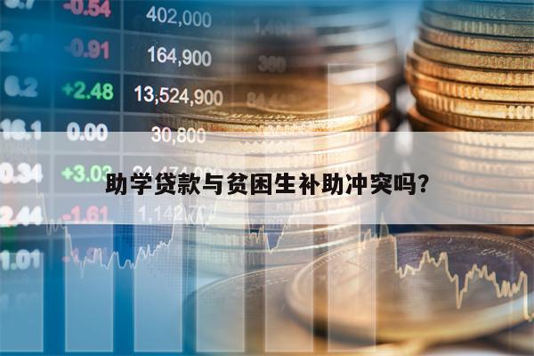 助学贷款与贫困生补助冲突吗？