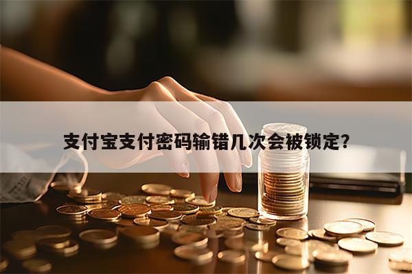 支付宝支付密码输错几次会被锁定？