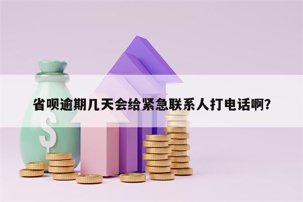 省呗逾期几天会给紧急联系人打电话啊？