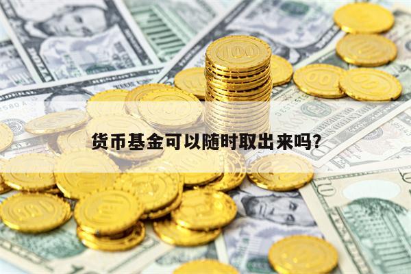 货币基金可以随时取出来吗？