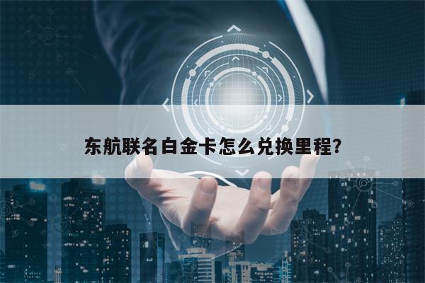 东航联名白金卡怎么兑换里程？