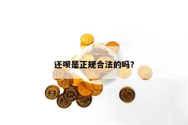 还呗是正规合法的吗？