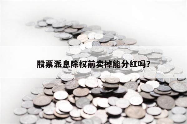 股票派息除权前卖掉能分红吗？