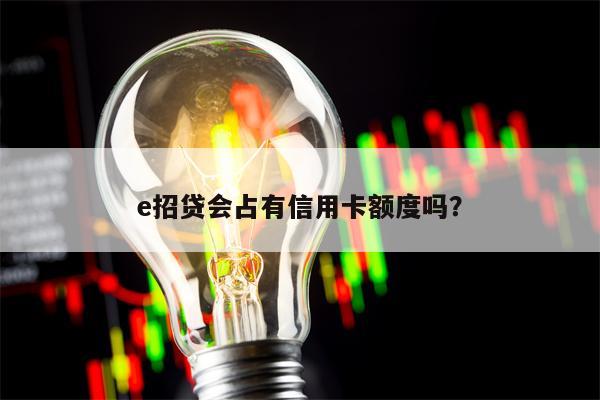 e招贷会占有信用卡额度吗？