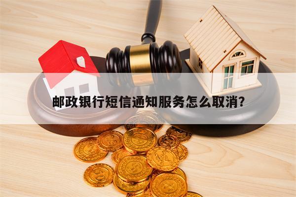 邮政银行短信通知服务怎么取消？