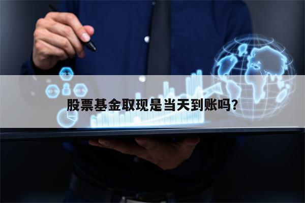 股票基金取现是当天到账吗？