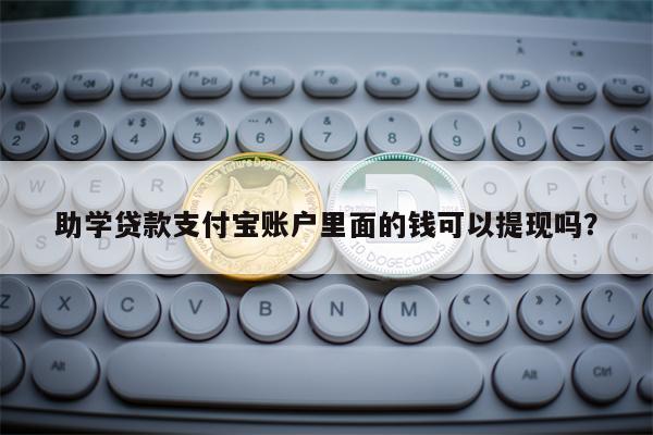 助学贷款支付宝账户里面的钱可以提现吗？