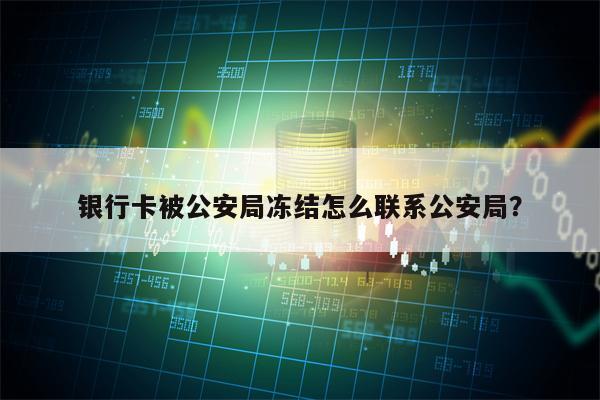 银行卡被公安局冻结怎么联系公安局？