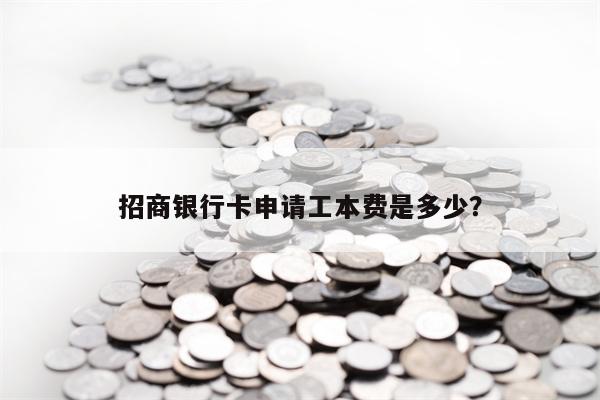 招商银行卡申请工本费是多少？