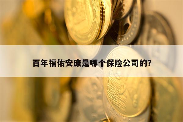 百年福佑安康是哪个保险公司的？