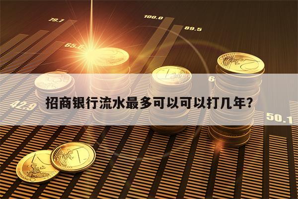 招商银行流水最多可以可以打几年？