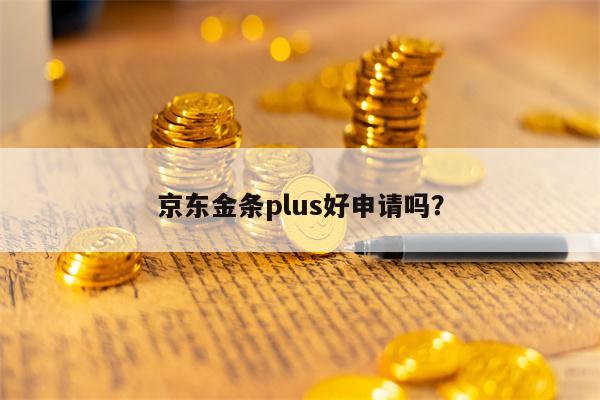 京东金条plus好申请吗？