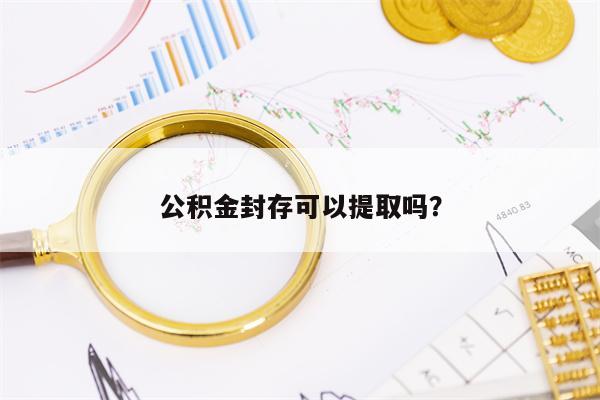 公积金封存可以提取吗？