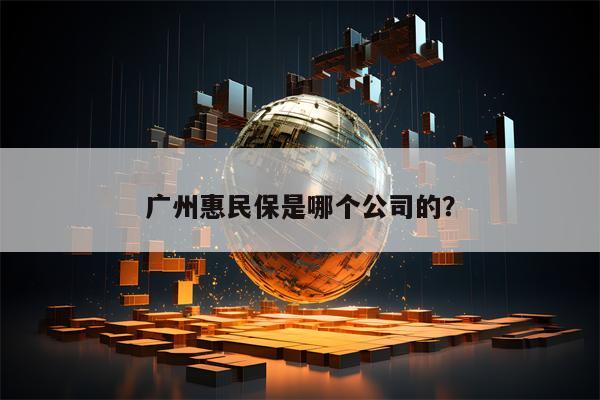 广州惠民保是哪个公司的？