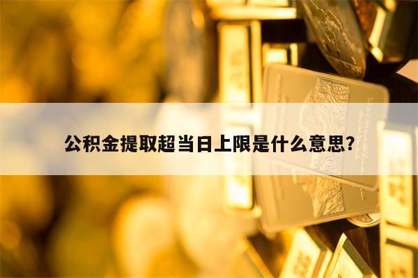 公积金提取超当日上限是什么意思？