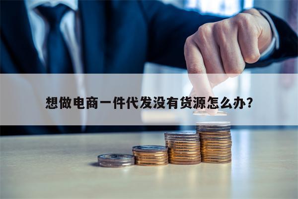 想做电商一件代发没有货源怎么办？