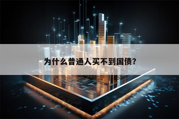 为什么普通人买不到国债？