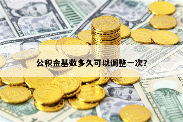 公积金基数多久可以调整一次？