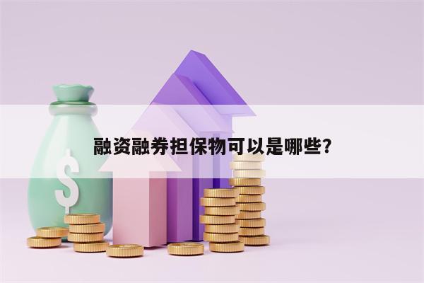 融资融券担保物可以是哪些？