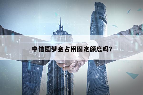 中信圆梦金占用固定额度吗？