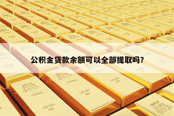 公积金贷款余额可以全部提取吗？