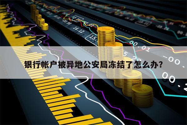 银行帐户被异地公安局冻结了怎么办？