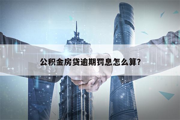 公积金房贷逾期罚息怎么算？