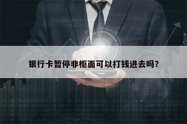 银行卡暂停非柜面可以打钱进去吗？