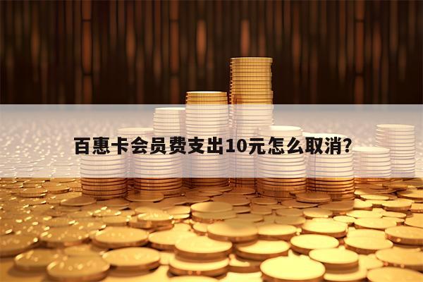 百惠卡会员费支出10元怎么取消？