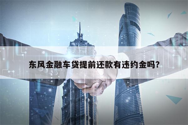 东风金融车贷提前还款有违约金吗？