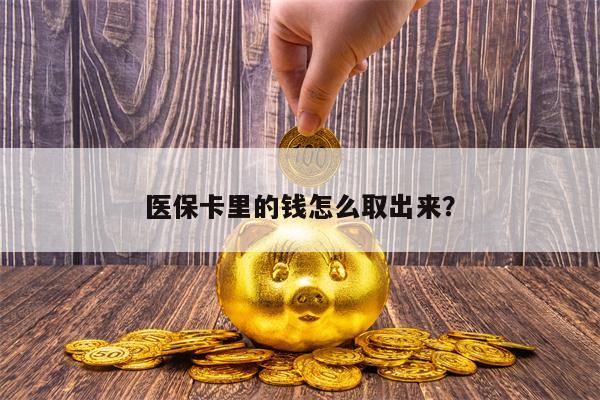 医保卡里的钱怎么取出来？