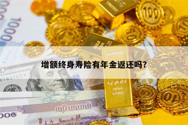 增额终身寿险有年金返还吗？