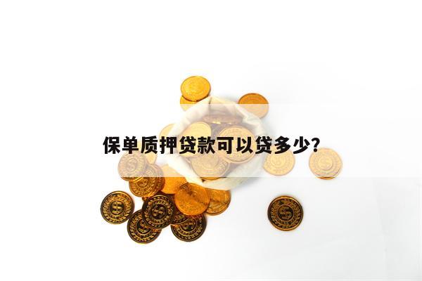 保单质押贷款可以贷多少？