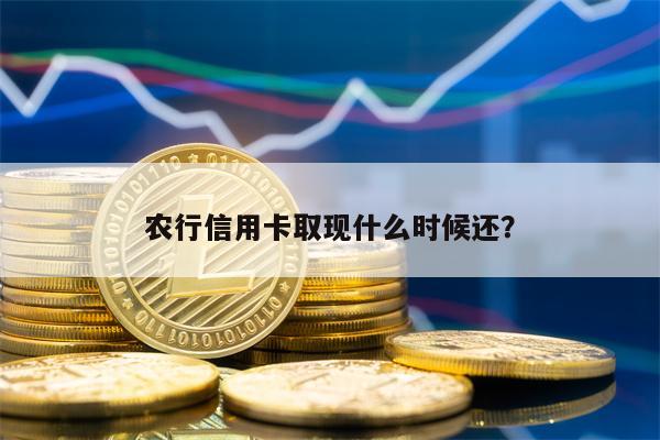 农行信用卡取现什么时候还？