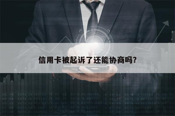 信用卡被起诉了还能协商吗？