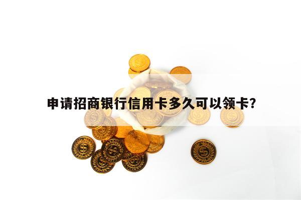 申请招商银行信用卡多久可以领卡？