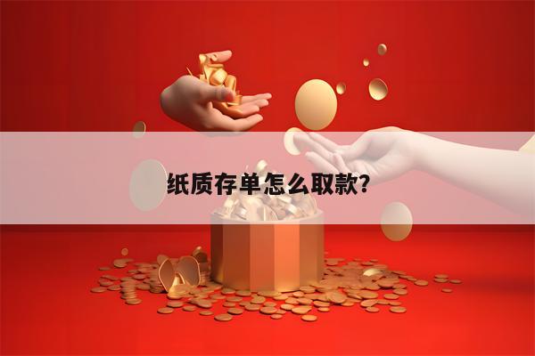 纸质存单怎么取款？