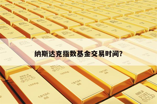 纳斯达克指数基金交易时间？