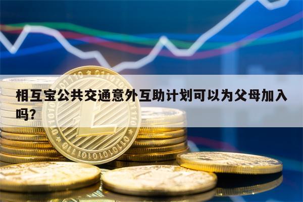 相互宝公共交通意外互助计划可以为父母加入吗？