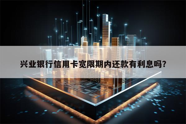 兴业银行信用卡宽限期内还款有利息吗？