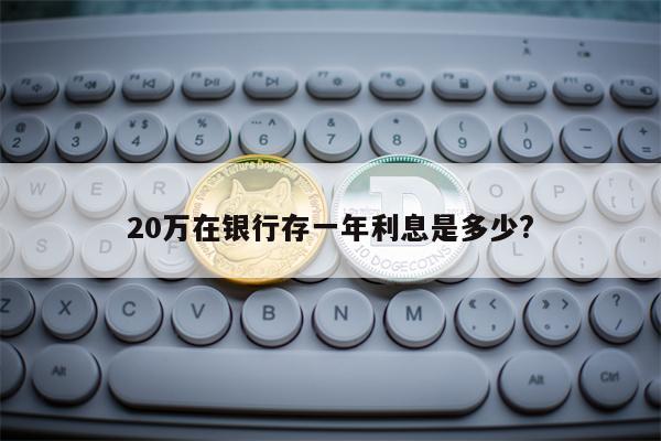 20万在银行存一年利息是多少?