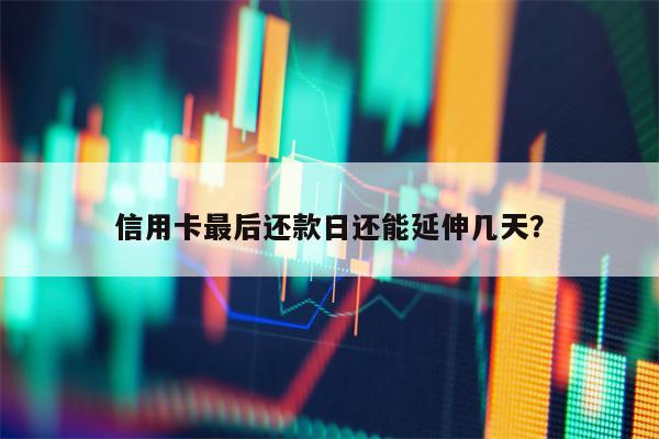 信用卡最后还款日还能延伸几天？