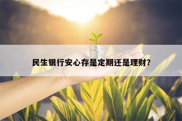 民生银行安心存是定期还是理财？