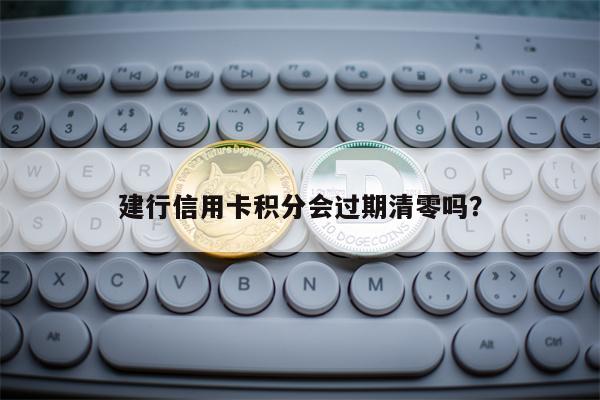 建行信用卡积分会过期清零吗？