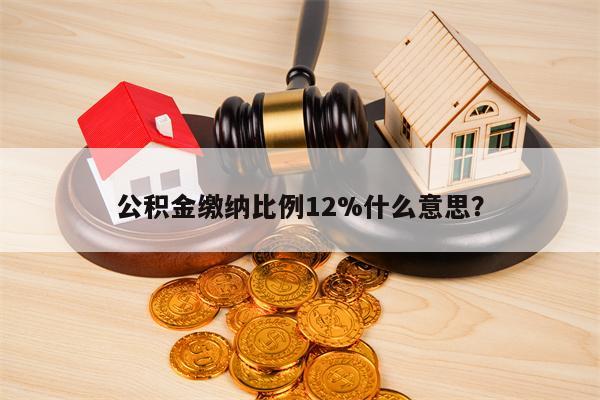 公积金缴纳比例12%什么意思？