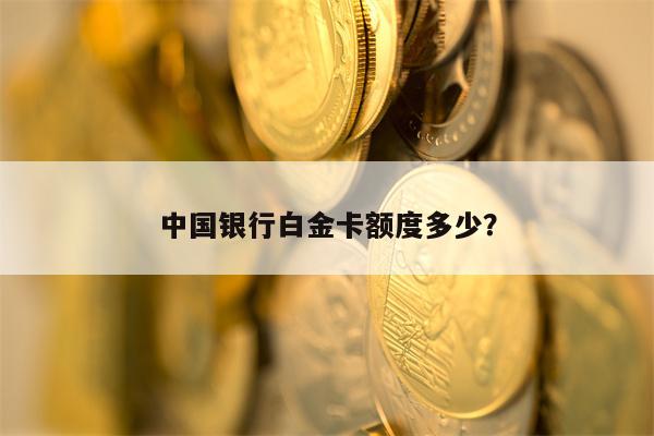 中国银行白金卡额度多少？