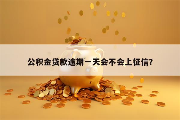 公积金贷款逾期一天会不会上征信？