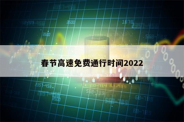 春节高速免费通行时间2022