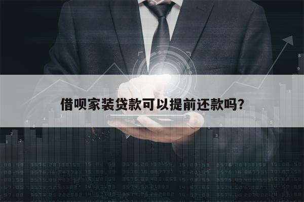 借呗家装贷款可以提前还款吗？