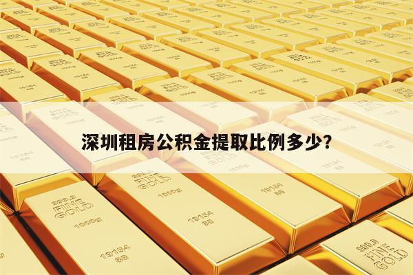 深圳租房公积金提取比例多少？